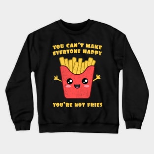 You Can't Make Everyone Happy. You're Not Fries. Crewneck Sweatshirt